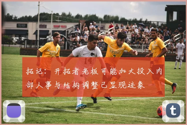 拓记：开拓者老板可能加大投入内部人事与结构调整已显现迹象