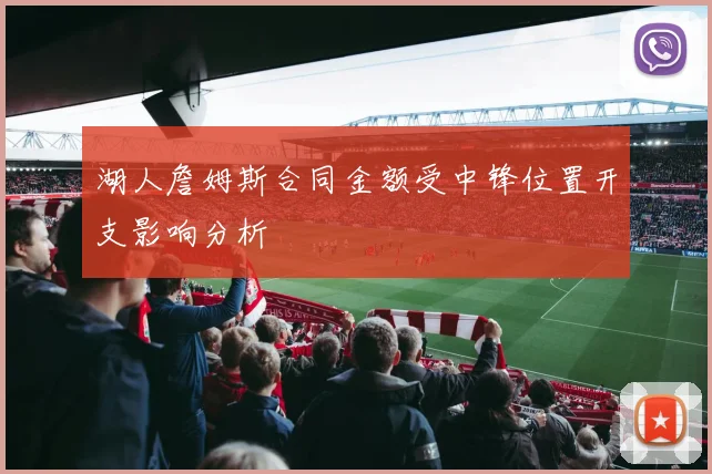 湖人詹姆斯合同金额受中锋位置开支影响分析
