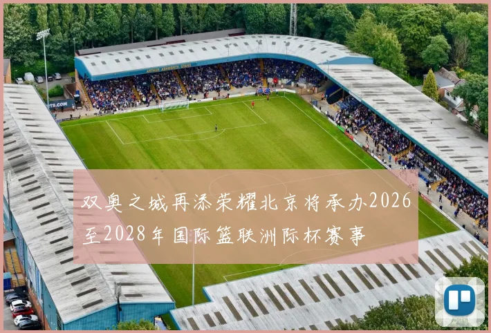 双奥之城再添荣耀北京将承办2026至2028年国际篮联洲际杯赛事