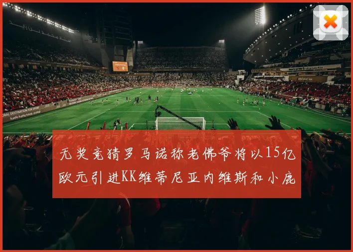 无奖竞猜罗马诺称老佛爷将以15亿欧元引进KK维蒂尼亚内维斯和小鹿