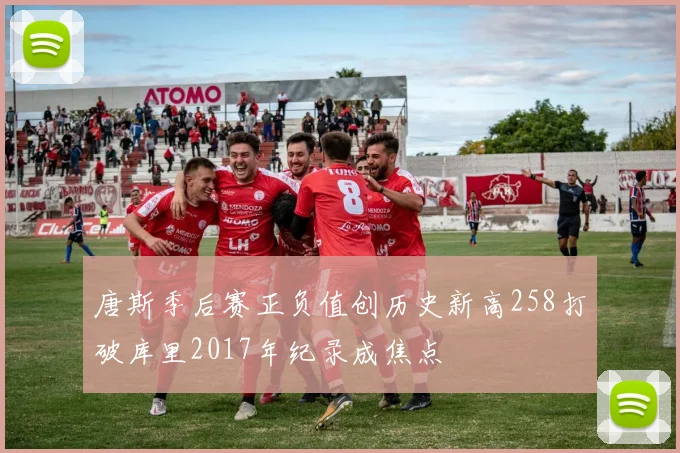 唐斯季后赛正负值创历史新高258打破库里2017年纪录成焦点