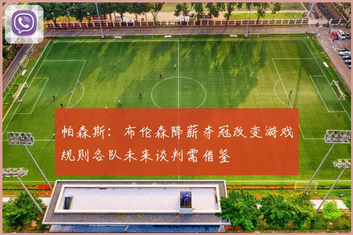 帕森斯：布伦森降薪夺冠改变游戏规则各队未来谈判需借鉴