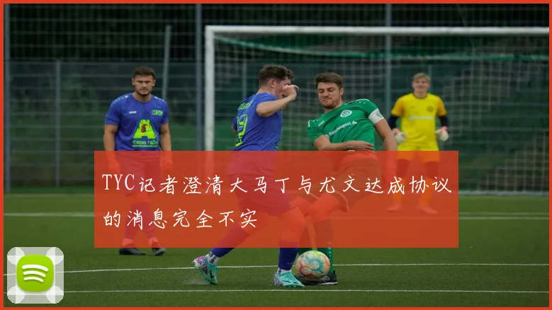 TYC记者澄清大马丁与尤文达成协议的消息完全不实