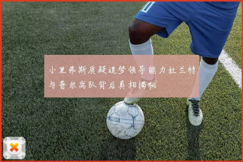 小里弗斯质疑追梦领导能力杜兰特与普尔离队背后真相揭秘