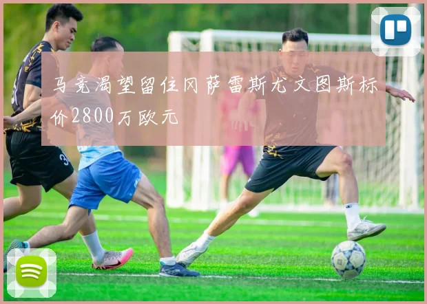 马竞渴望留住冈萨雷斯尤文图斯标价2800万欧元