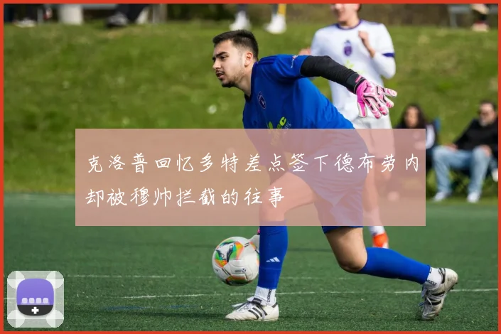 克洛普回忆多特差点签下德布劳内却被穆帅拦截的往事