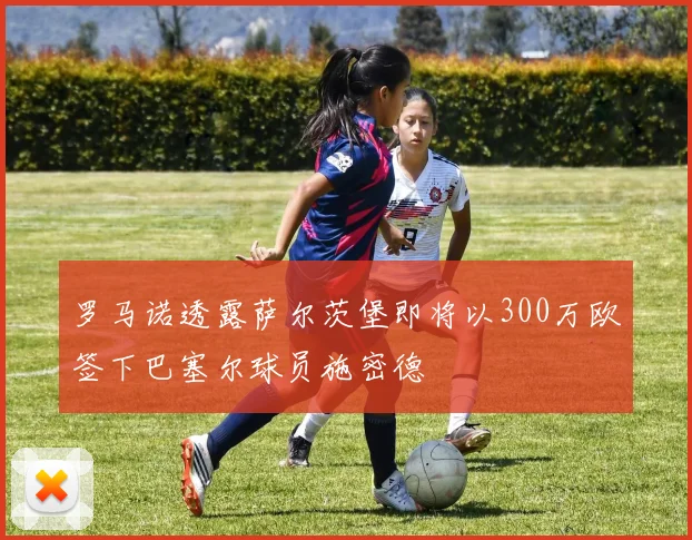 罗马诺透露萨尔茨堡即将以300万欧签下巴塞尔球员施密德